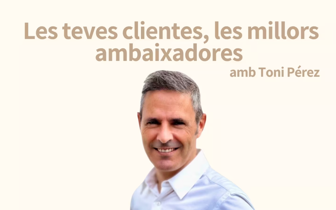 Les teves clientes, les millors ambaixadores de la teva marca amb Toni Pérez